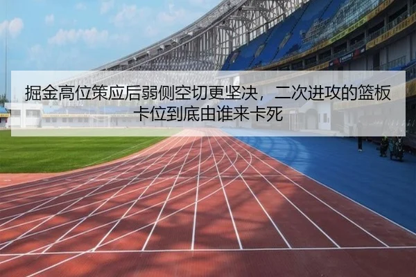 掘金高位策应后弱侧空切更坚决，二次进攻的篮板卡位到底由谁来卡死